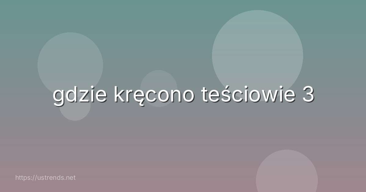 gdzie kręcono teściowie 3
