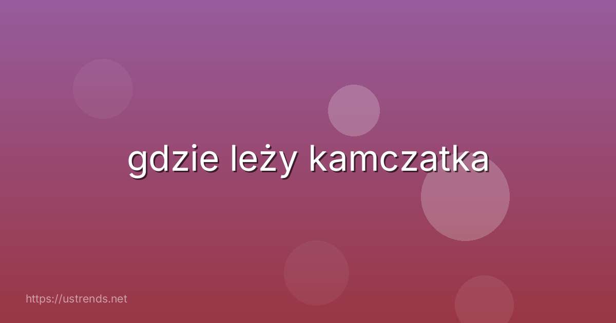gdzie leży kamczatka