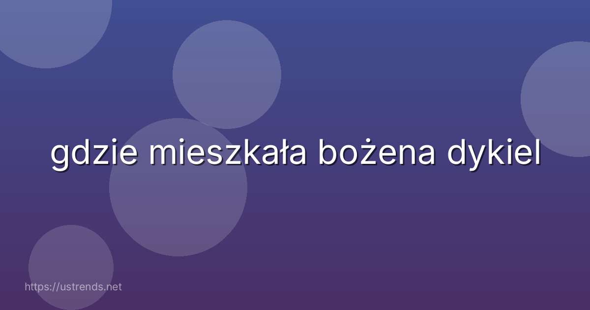 gdzie mieszkała bożena dykiel