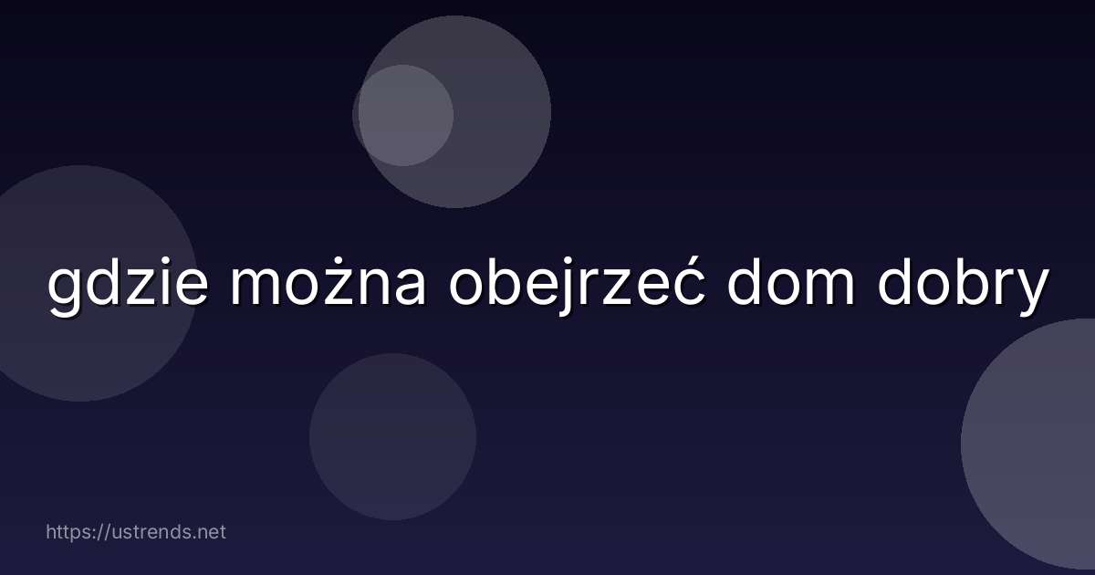 gdzie można obejrzeć dom dobry