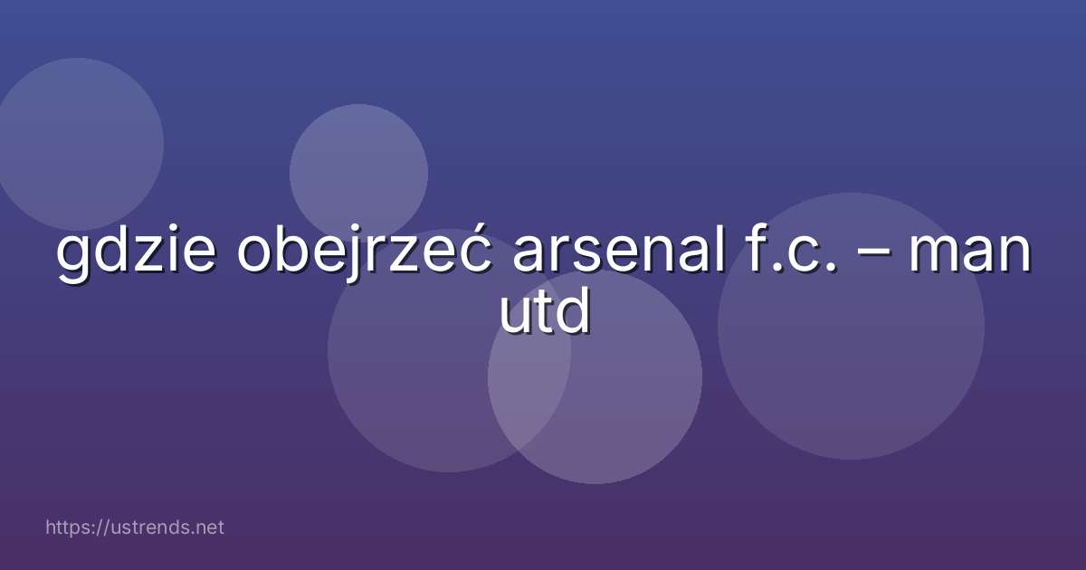 gdzie obejrzeć arsenal f.c. – man utd