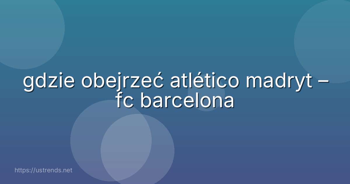 gdzie obejrzeć atlético madryt – fc barcelona