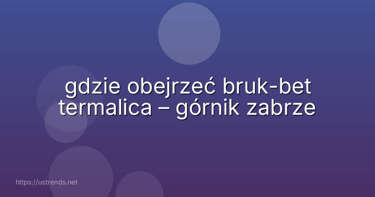 gdzie obejrzeć bruk-bet termalica – górnik zabrze