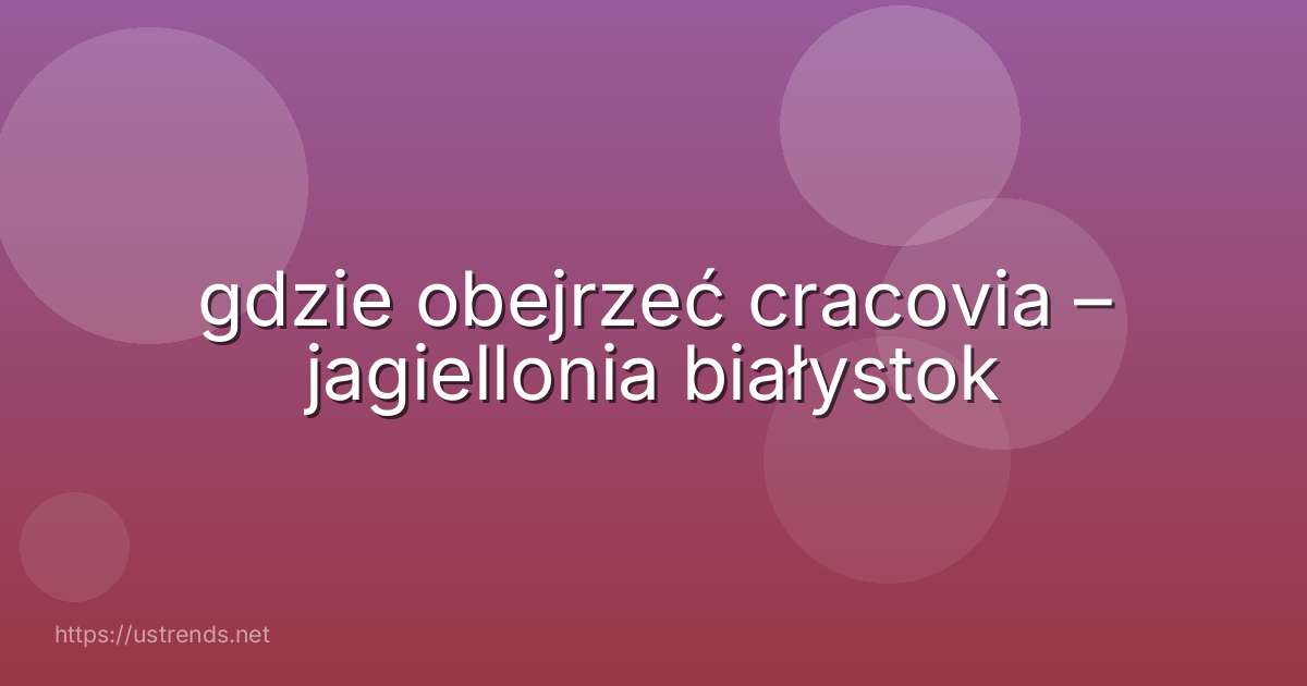 gdzie obejrzeć cracovia – jagiellonia białystok