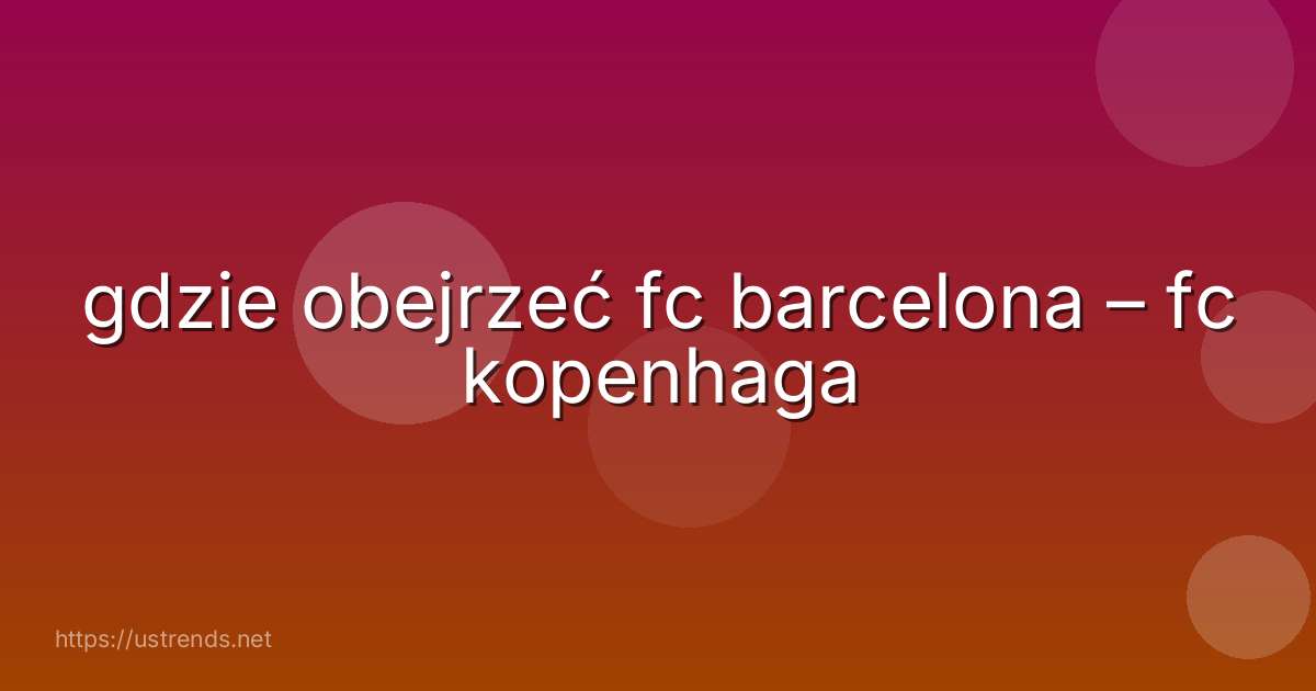 gdzie obejrzeć fc barcelona – fc kopenhaga