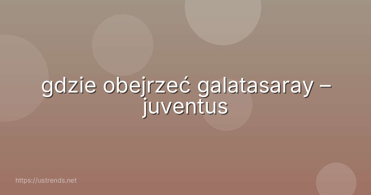 gdzie obejrzeć galatasaray – juventus