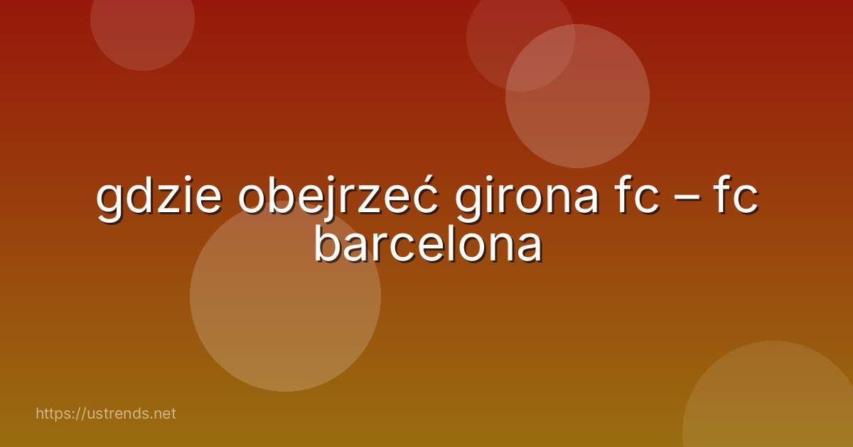 gdzie obejrzeć girona fc – fc barcelona