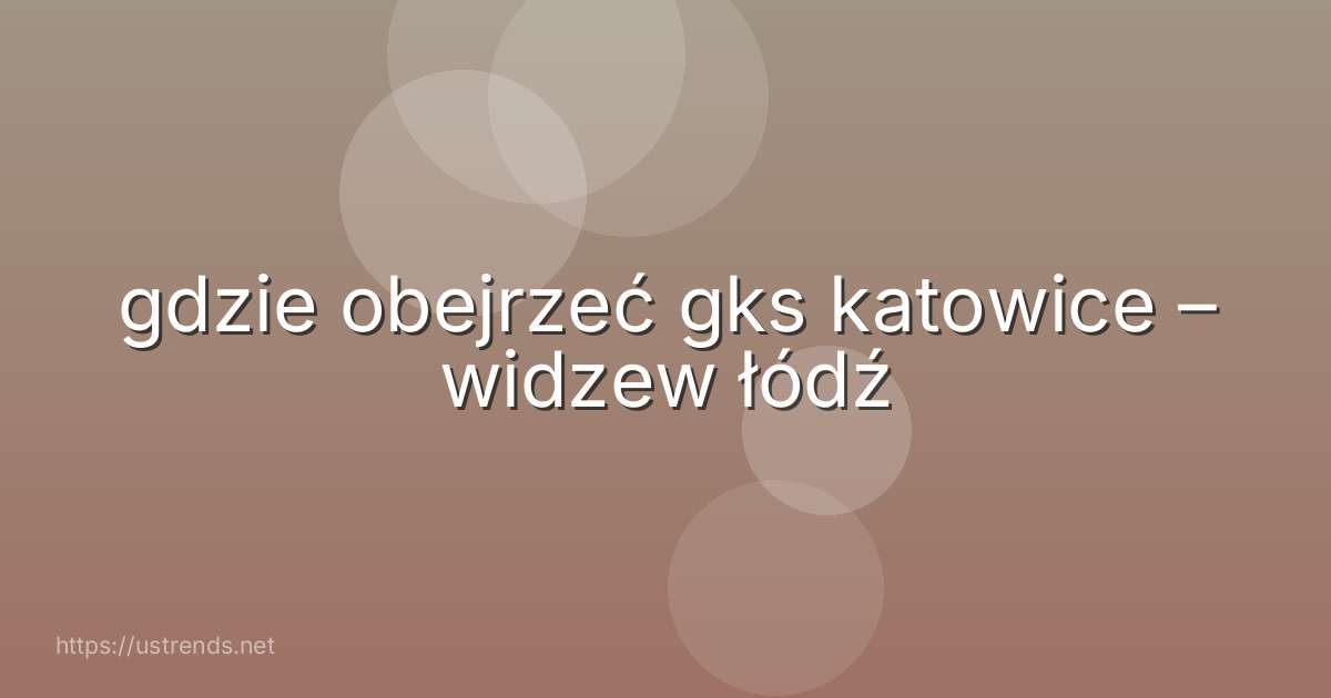 gdzie obejrzeć gks katowice – widzew łódź