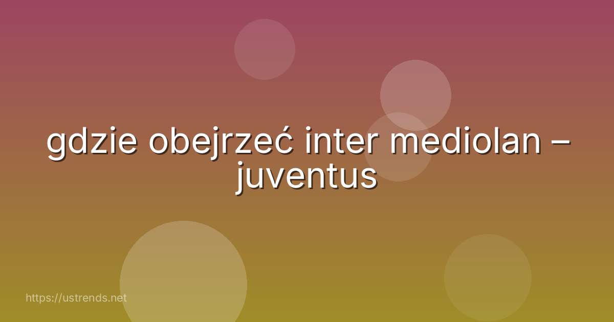 gdzie obejrzeć inter mediolan – juventus