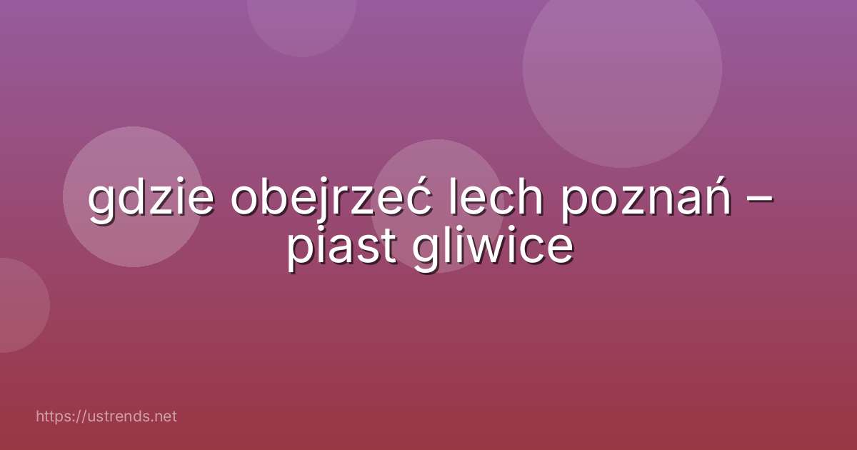 gdzie obejrzeć lech poznań – piast gliwice