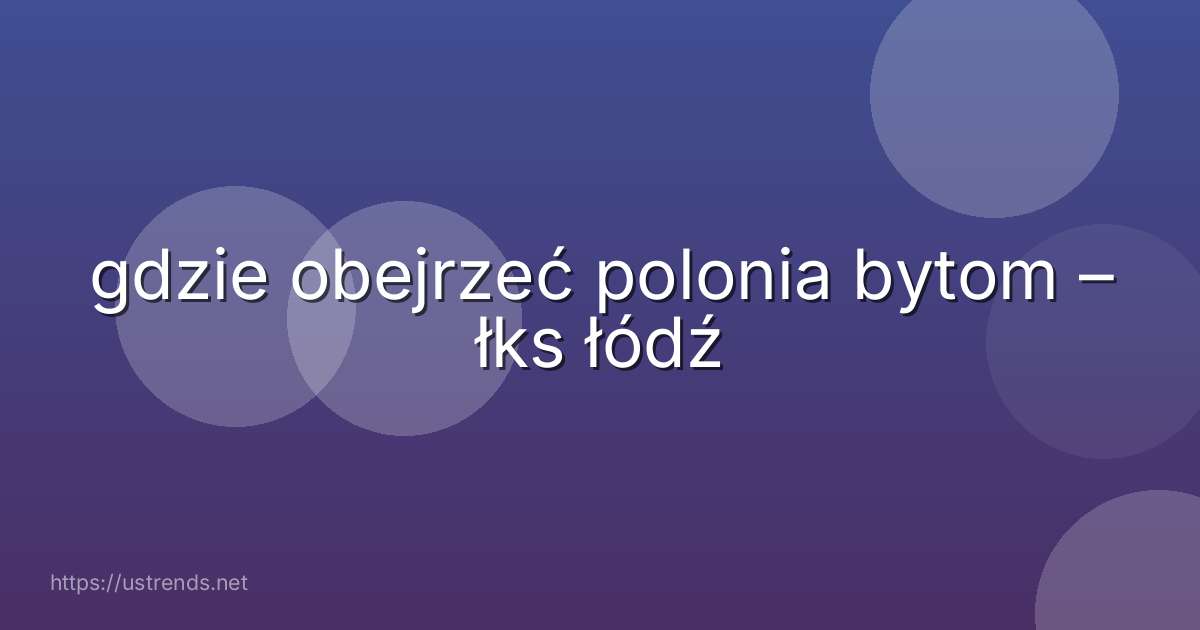 gdzie obejrzeć polonia bytom – łks łódź
