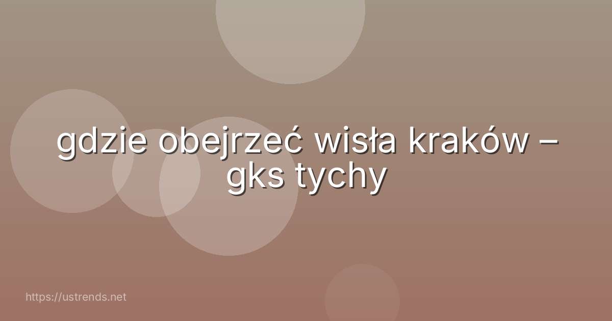 gdzie obejrzeć wisła kraków – gks tychy