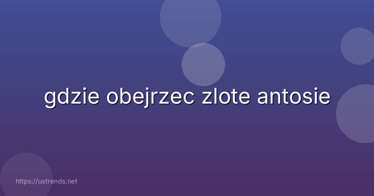 gdzie obejrzec zlote antosie
