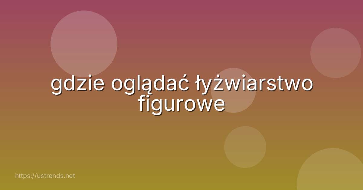 gdzie oglądać łyżwiarstwo figurowe