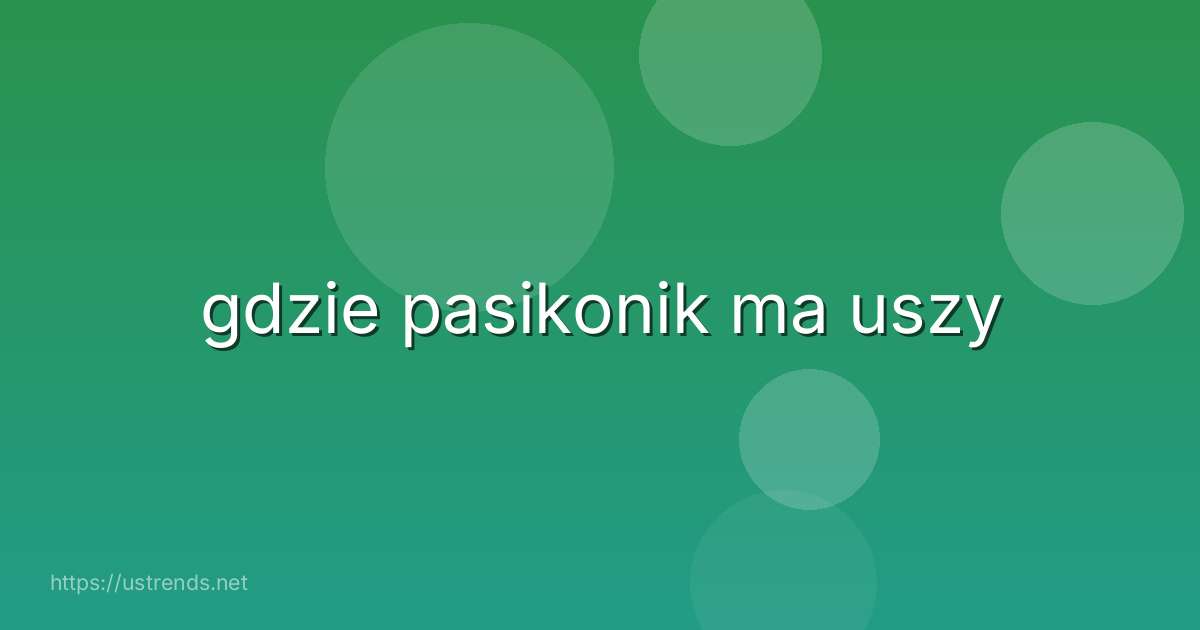 gdzie pasikonik ma uszy