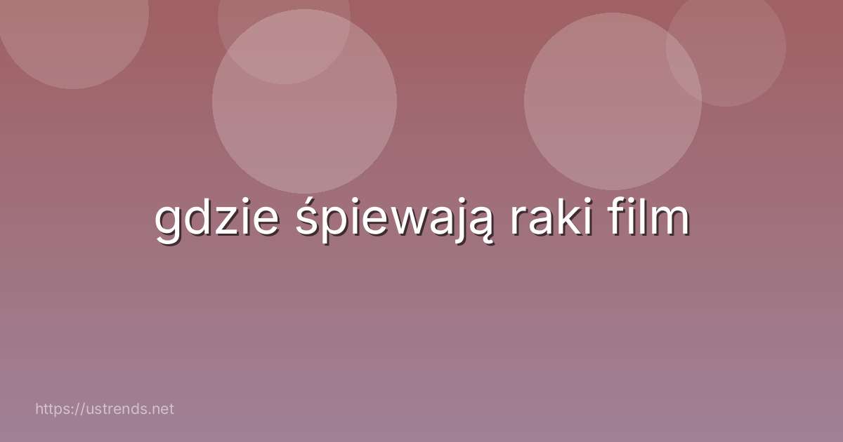 gdzie śpiewają raki film