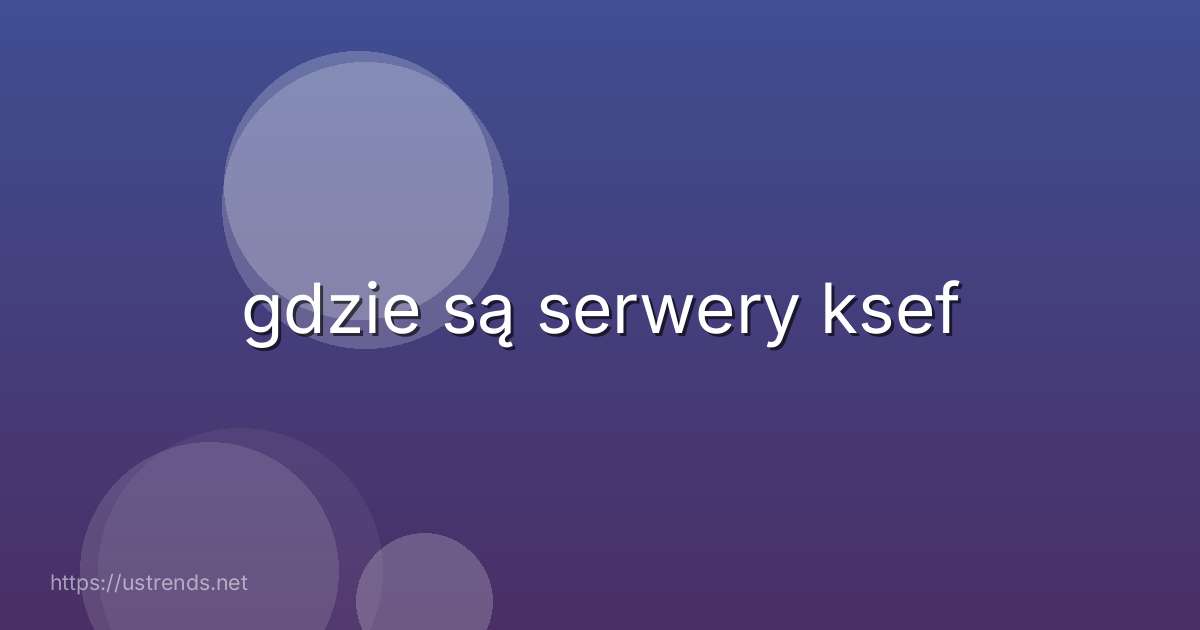 gdzie są serwery ksef