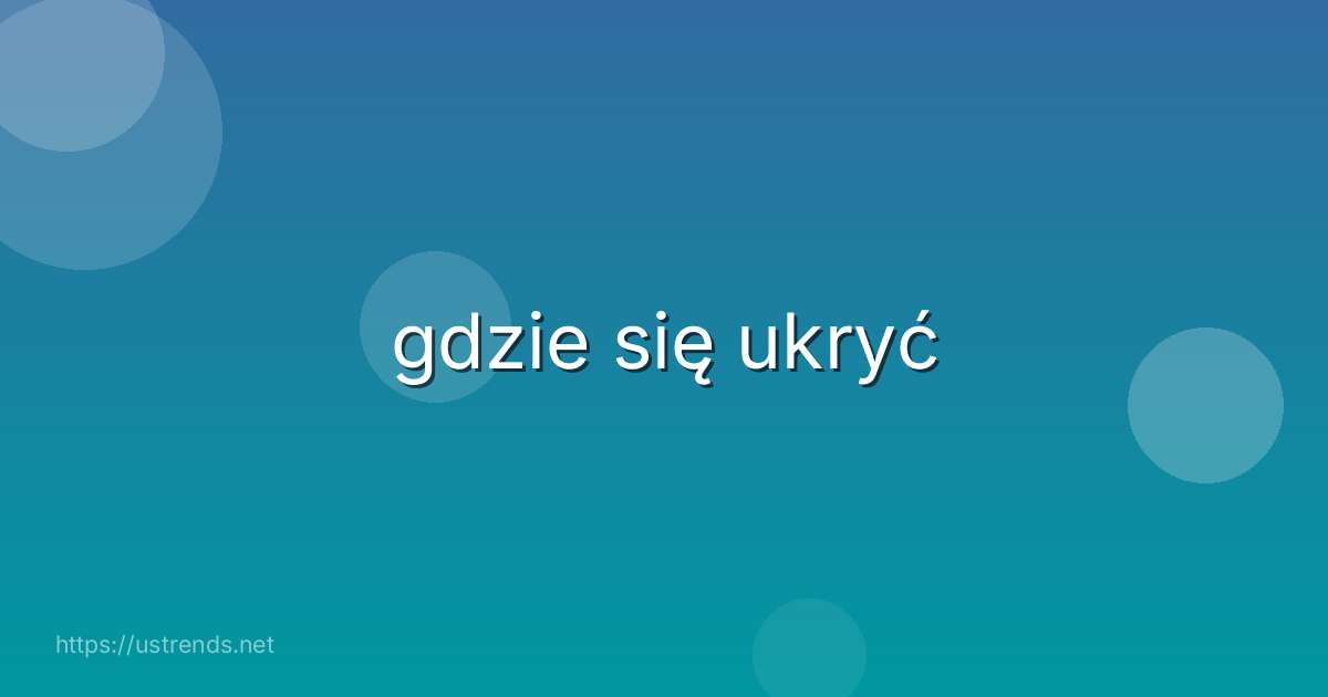 gdzie się ukryć