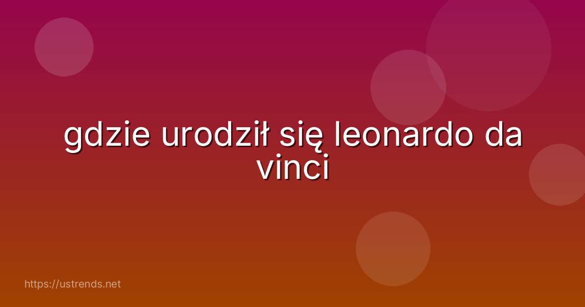 gdzie urodził się leonardo da vinci