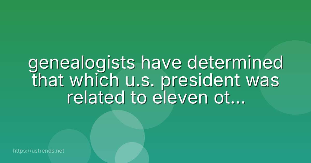 genealogists have determined that which u.s. president was related to eleven other presidents?
