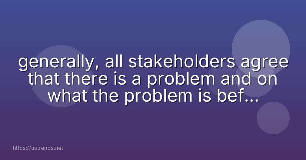 generally, all stakeholders agree that there is a problem and on what the problem is before beginning the dmaic process.
