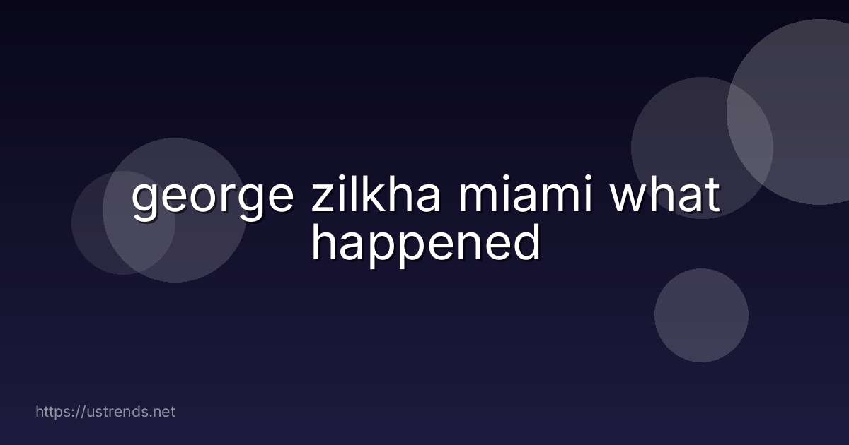 george zilkha miami what happened