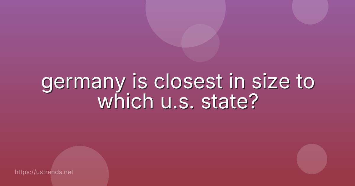 germany is closest in size to which u.s. state?