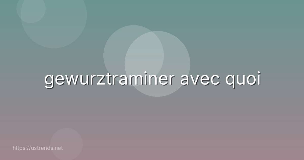 gewurztraminer avec quoi