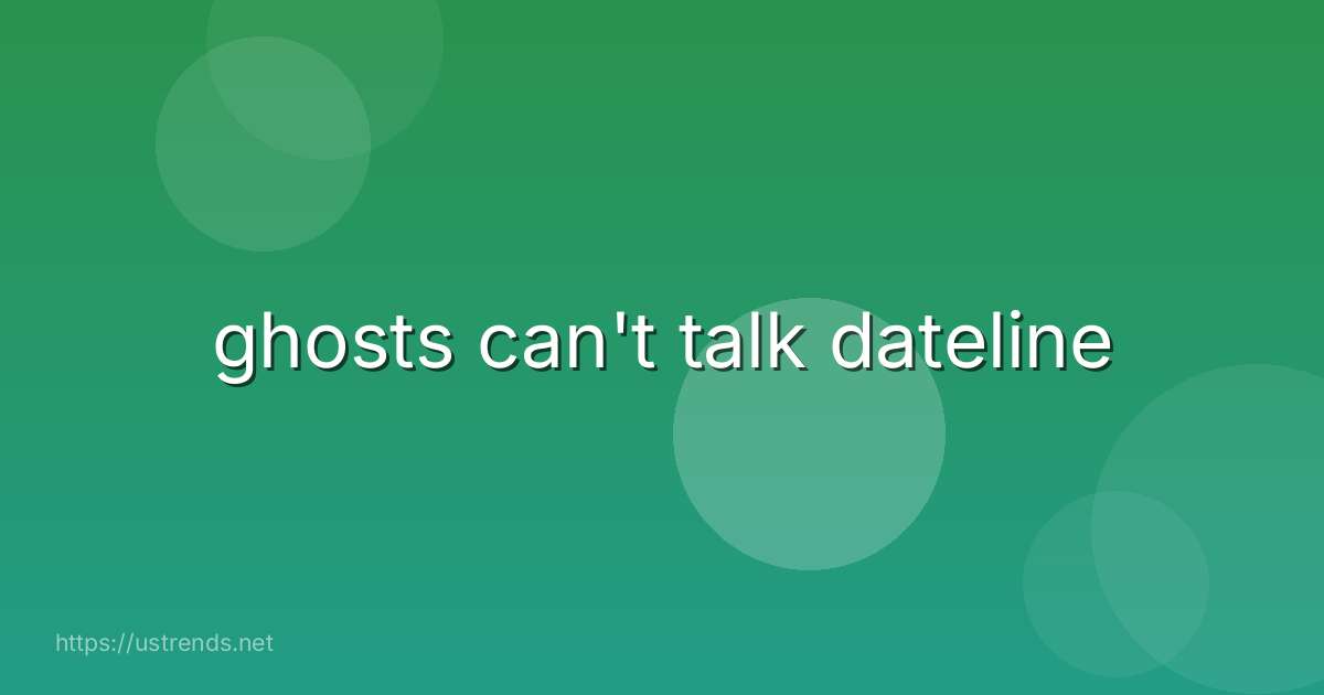ghosts can't talk dateline