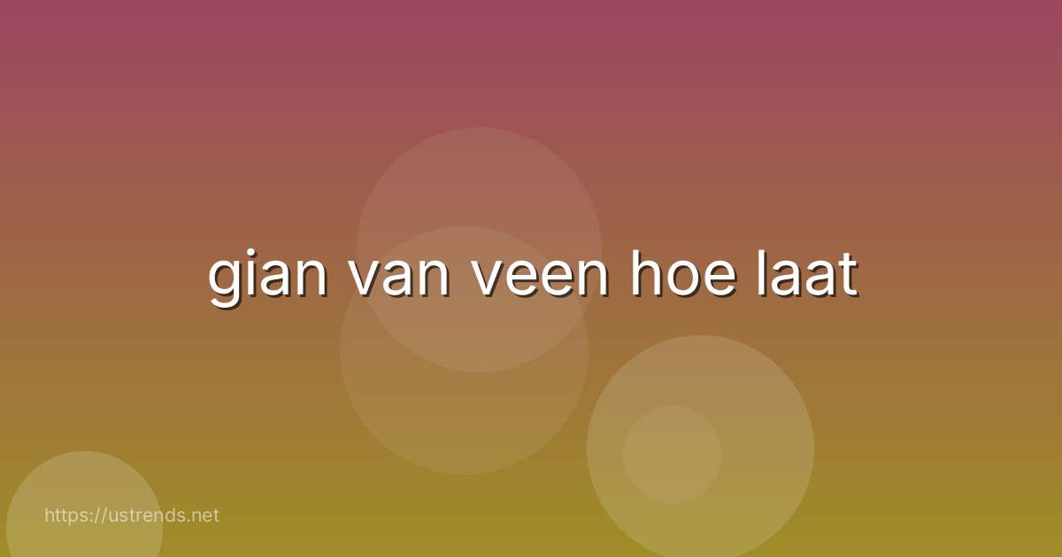 gian van veen hoe laat