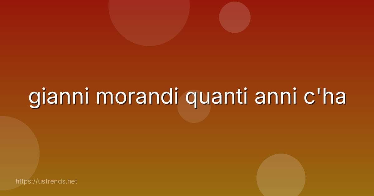 gianni morandi quanti anni c'ha