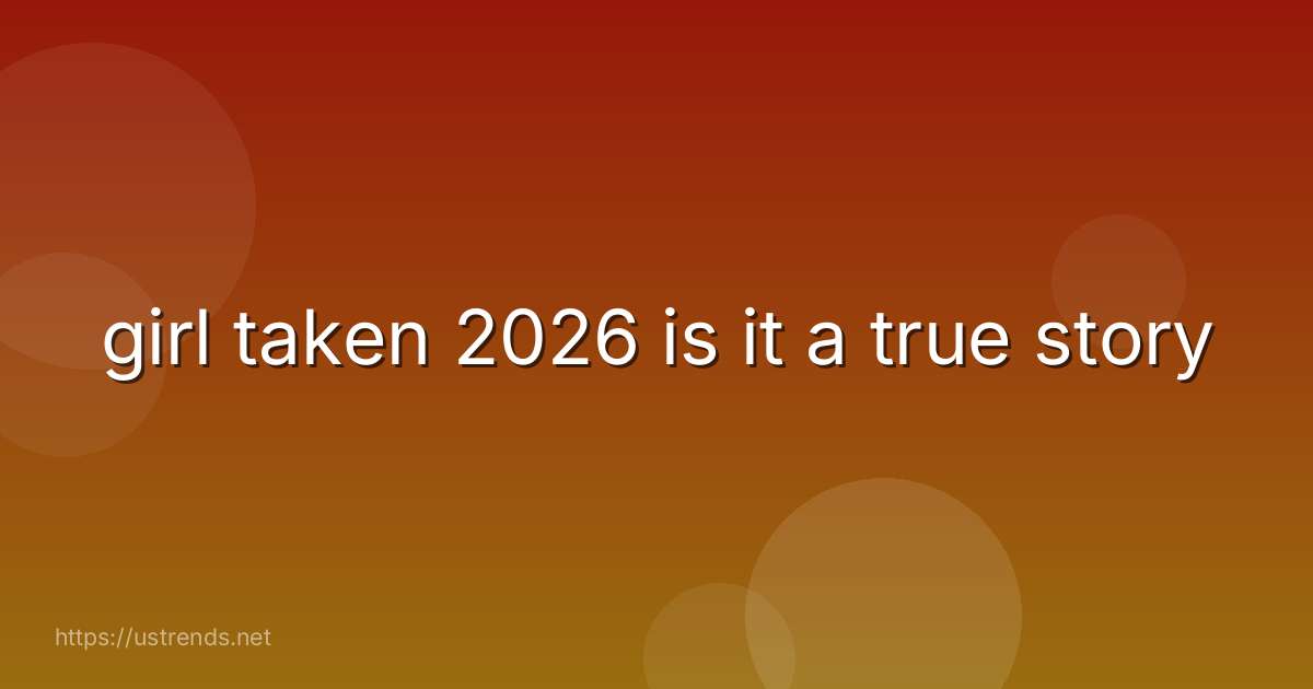 girl taken 2026 is it a true story
