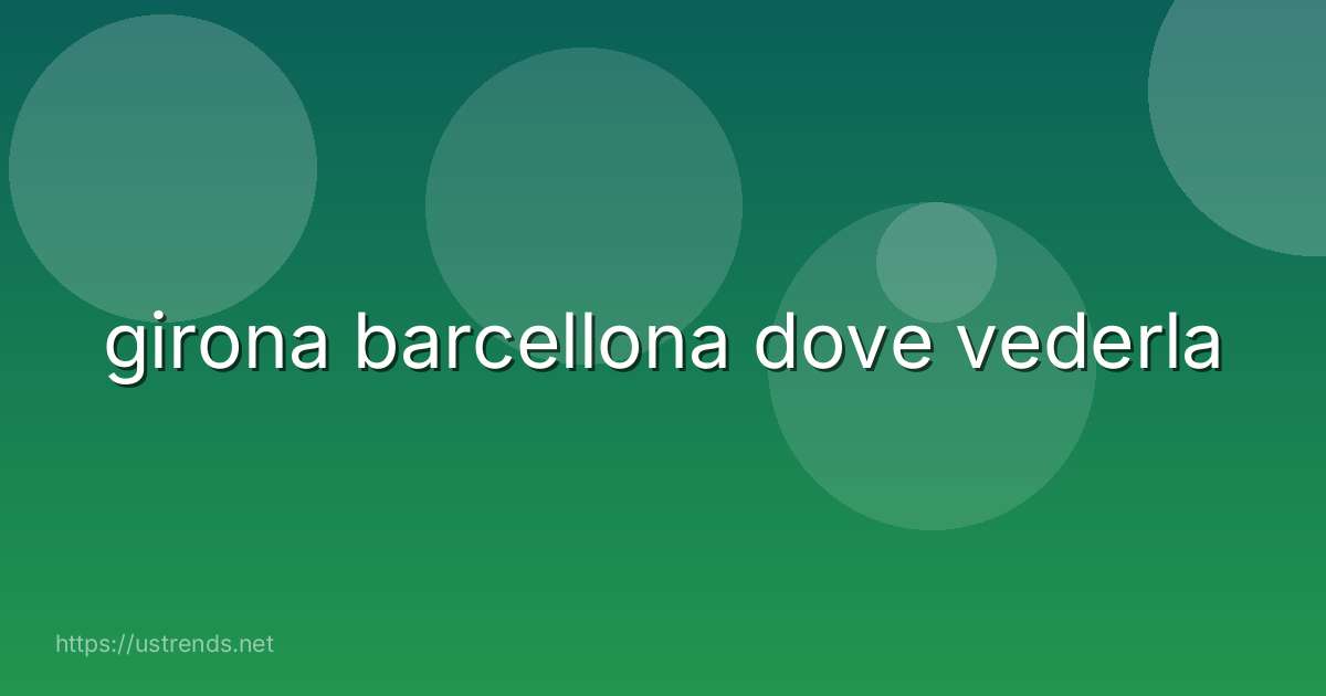 girona barcellona dove vederla
