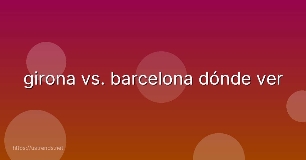 girona vs. barcelona dónde ver