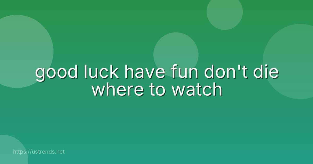 good luck have fun don't die where to watch