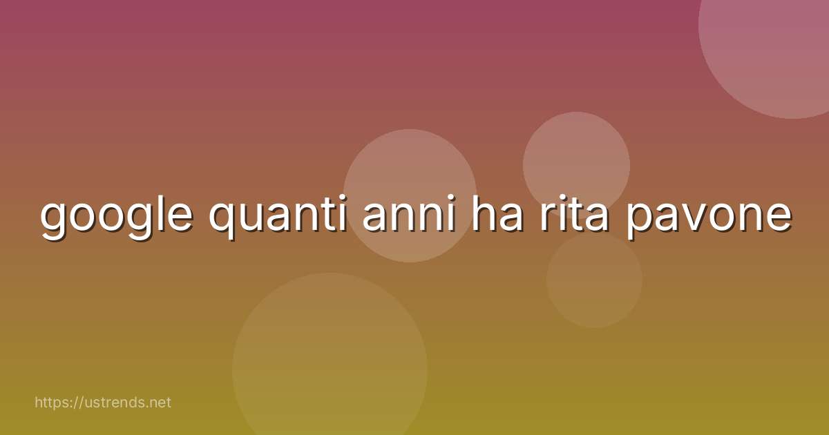 google quanti anni ha rita pavone