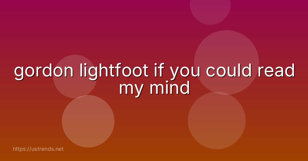 gordon lightfoot if you could read my mind