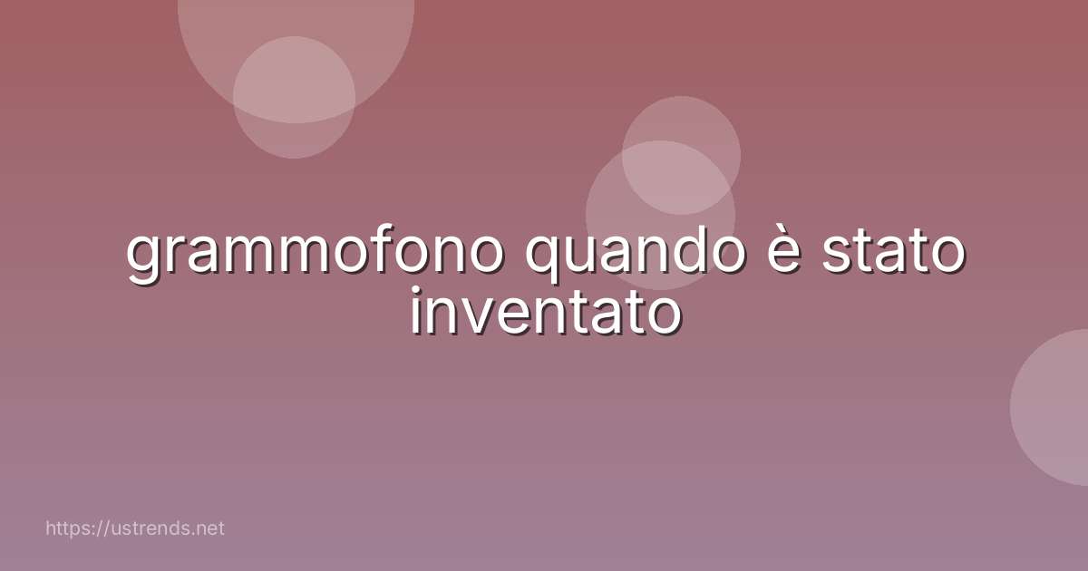 grammofono quando è stato inventato