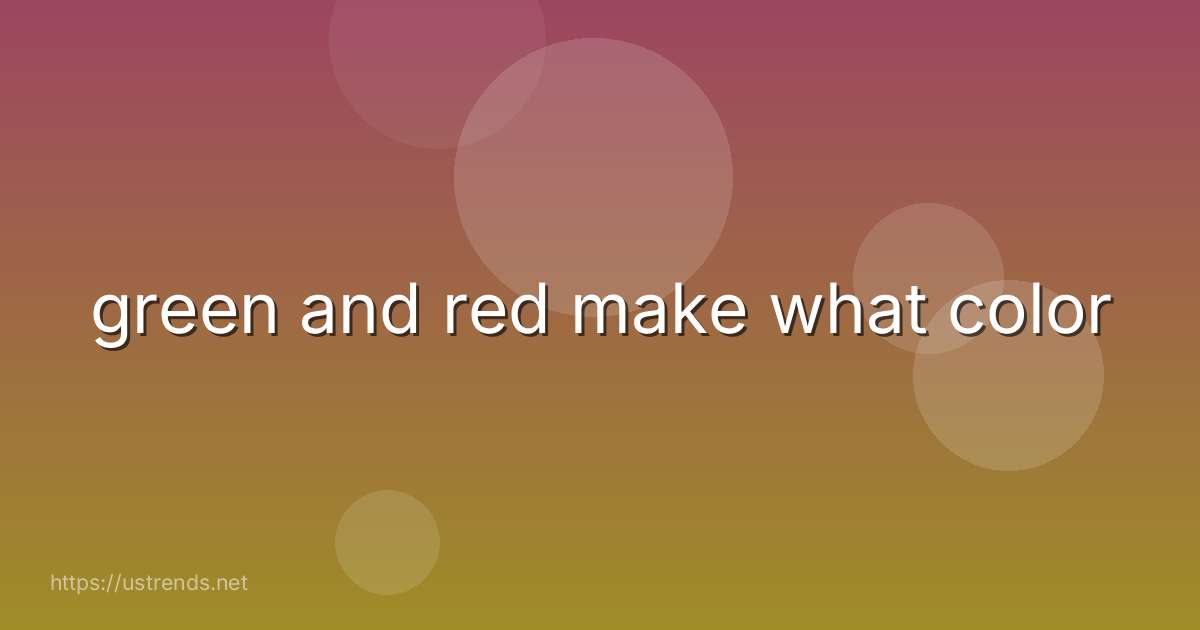 green and red make what color