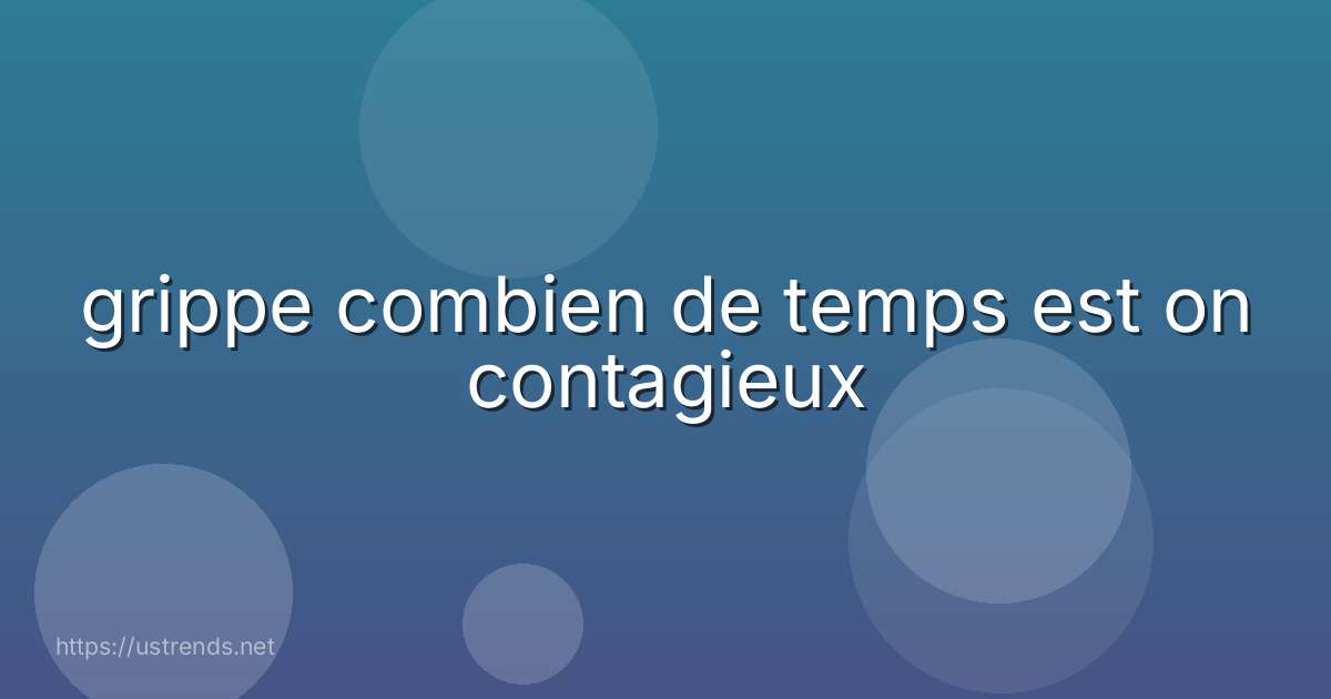 grippe combien de temps est on contagieux