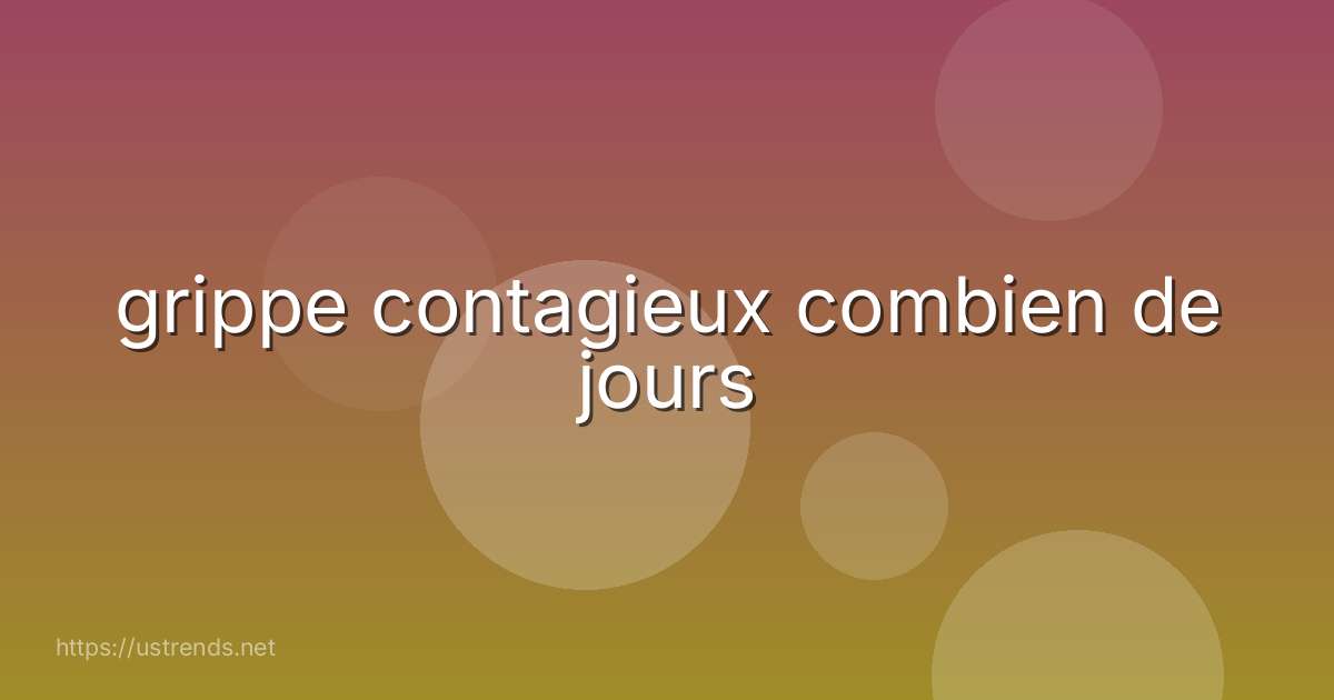 grippe contagieux combien de jours