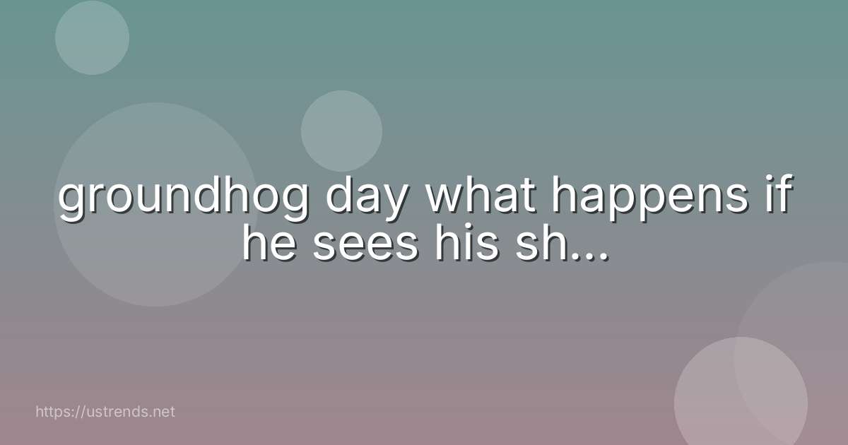 groundhog day what happens if he sees his sh...