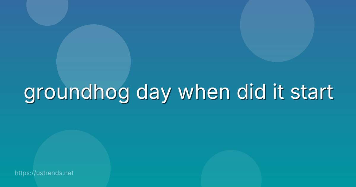 groundhog day when did it start