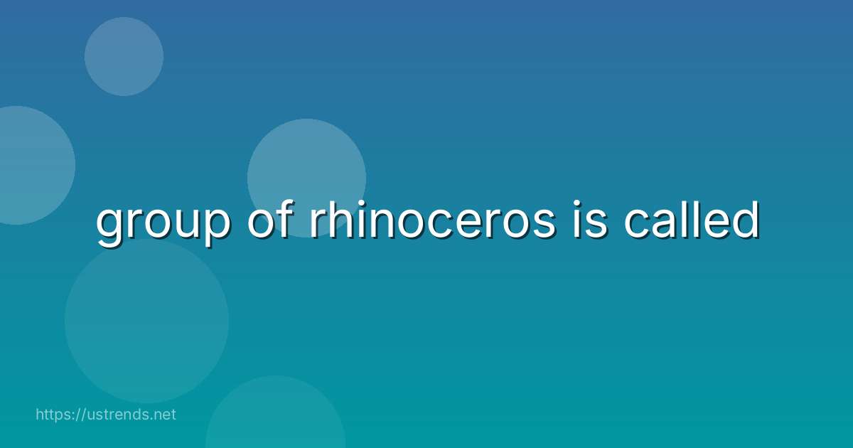 group of rhinoceros is called