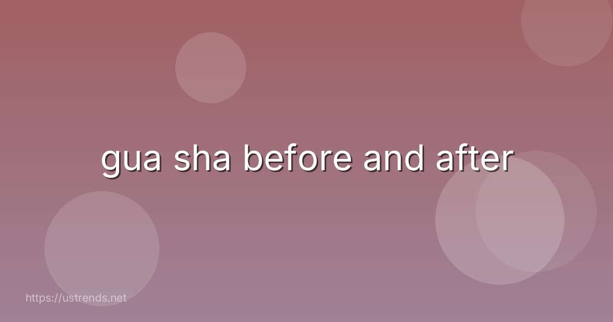 gua sha before and after