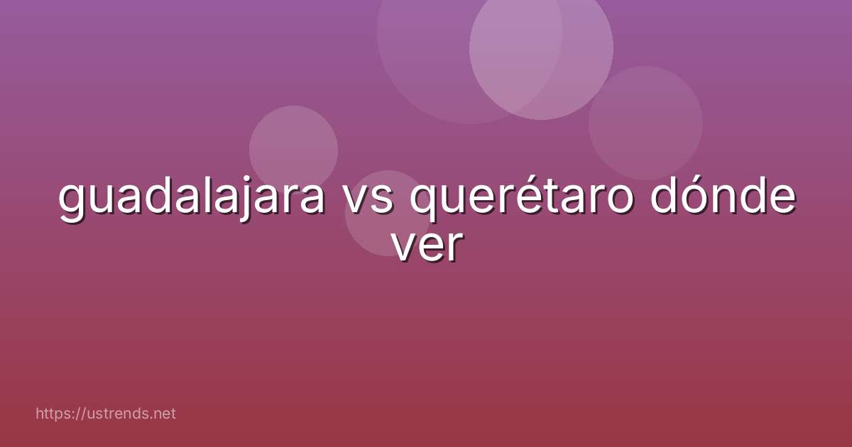 guadalajara vs querétaro dónde ver