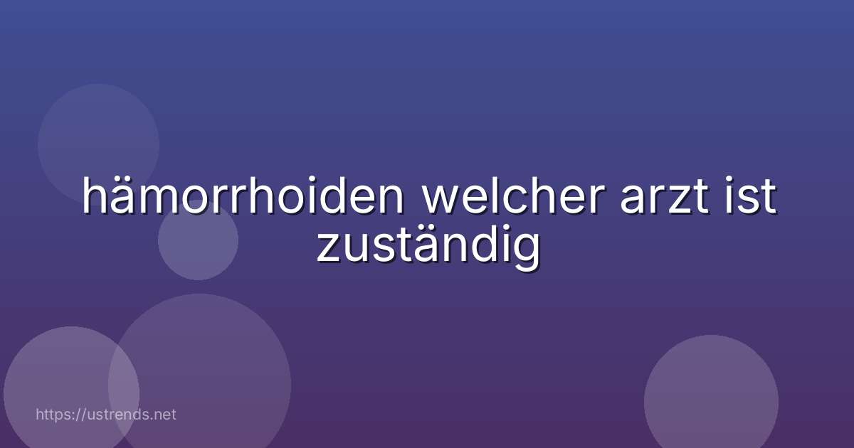 hämorrhoiden welcher arzt ist zuständig