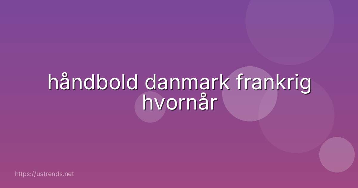 håndbold danmark frankrig hvornår