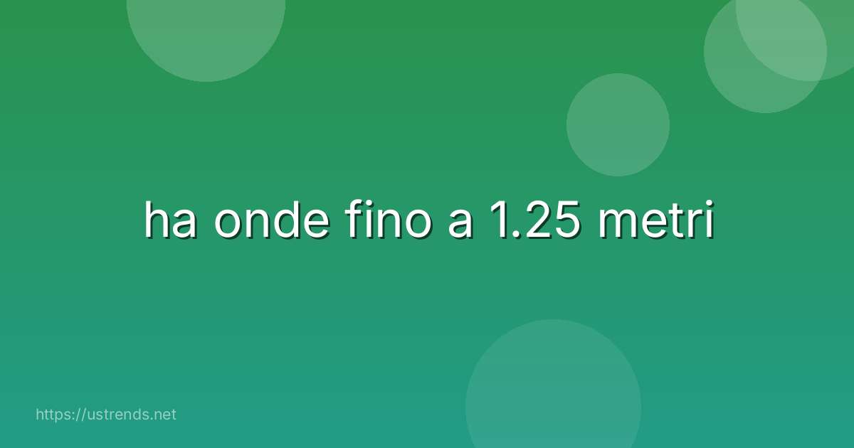 ha onde fino a 1.25 metri