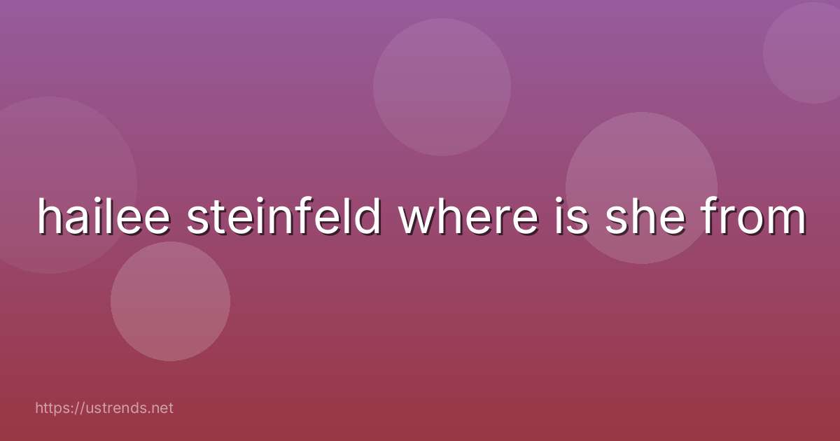 hailee steinfeld where is she from